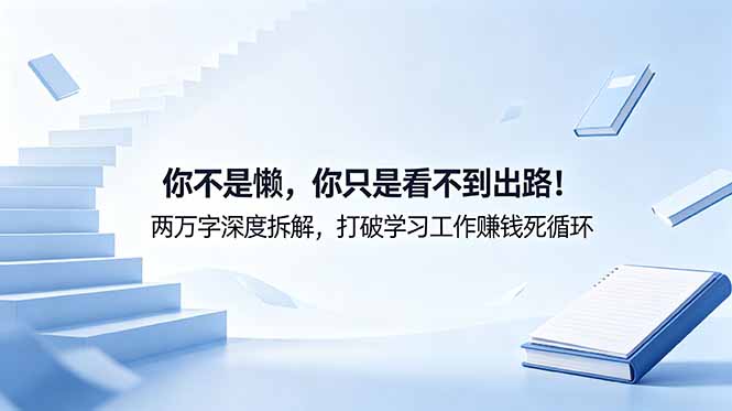 付费文章：你不是懒，你只是看不到出路！两万字深度拆解，打破学习工作赚钱死循环-蓝海云网创