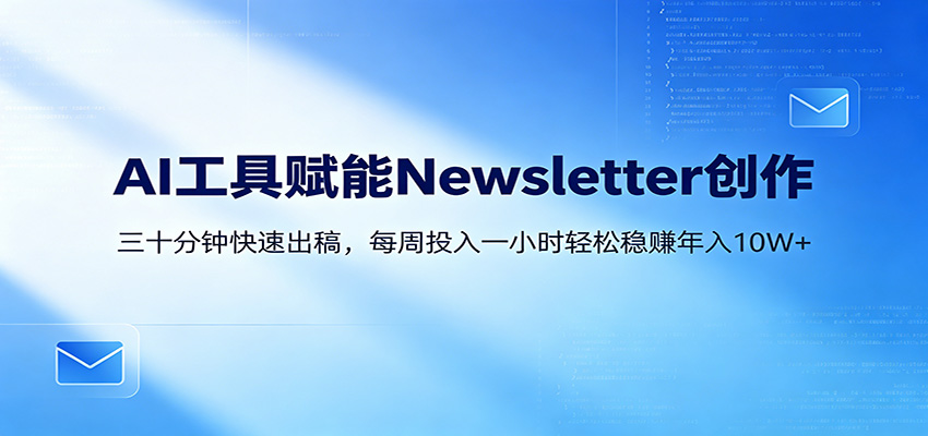 AI赋能Newsletter变现课：30分钟出内容，每周1小时年入10W+-蓝海云网创