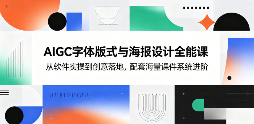 AIGC字体版式与海报设计全能课，从软件实操到创意落地，配套海量课件系统进阶-蓝海云网创