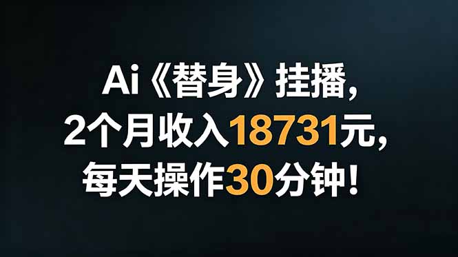 Ai替身挂播，2个月收入18731元，每天操作30分钟！-蓝海云网创