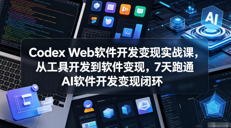 Codex Web软件开发变现实战课，从工具开发到软件变现，7天跑通AI软件开发变现闭环-蓝海云网创