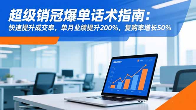 超级销冠爆单话术指南：快速提升成交率，单月业绩提升200%，复购率增长50%-蓝海云网创