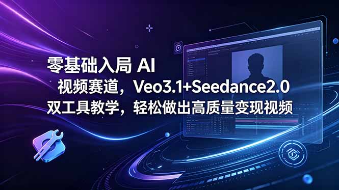 零基础入局 AI 视频赛道，Veo3.1+Seedance2.0 双工具教学，轻松做出高质量变现视频-蓝海云网创