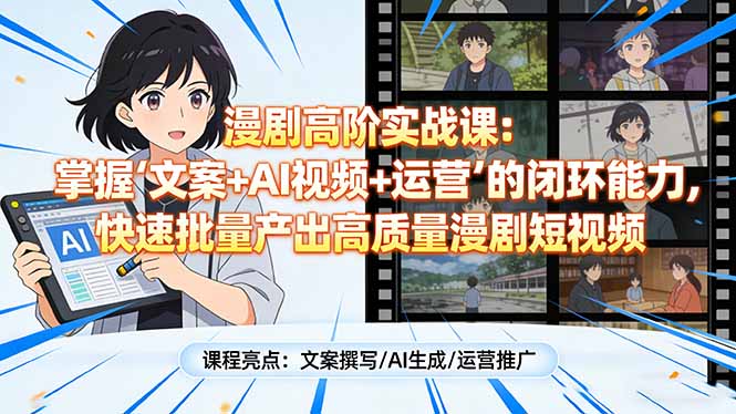 漫剧高阶实战课:掌握“文案+AI视频+运营”的闭环能力,快速批量产出高质量漫剧短视频-蓝海云网创