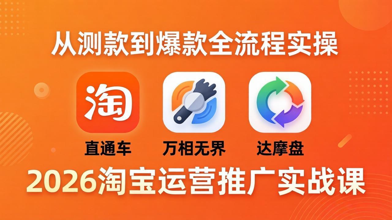 2026淘宝运营推广实战课-更新4月20：直通车 + 万相无界 + 达摩盘，从测款到爆款全流程实操-蓝海云网创