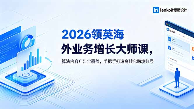 2026 领英海外业务增长大师课，算法内容广告全覆盖，手把手打造高转化跨境账号-蓝海云网创