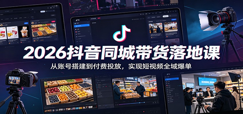 2026抖音同城带货落地课：从账号搭建到付费投放，实现短视频全域爆单-蓝海云网创