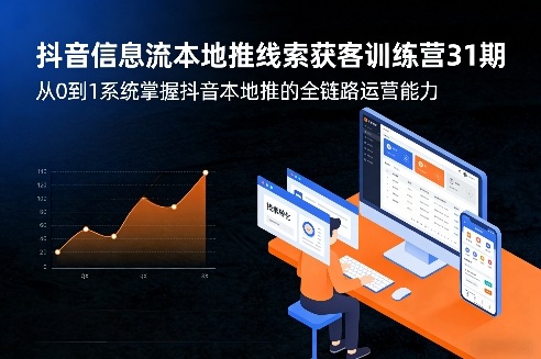 抖音信息流本地推线索获客训练营31期，从0到1系统掌握抖音本地推的全链路运营能力(更新0421)-蓝海云网创