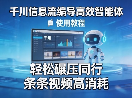 千川信息流编导高效智能体+使用教程，轻松碾压同行，实现条条视频高消耗-蓝海云网创