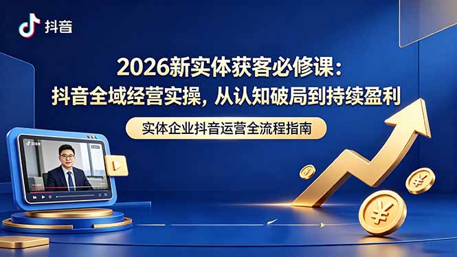 2026新实体获客必修课：抖音全域经营实操，从认知破局到持续盈利-蓝海云网创
