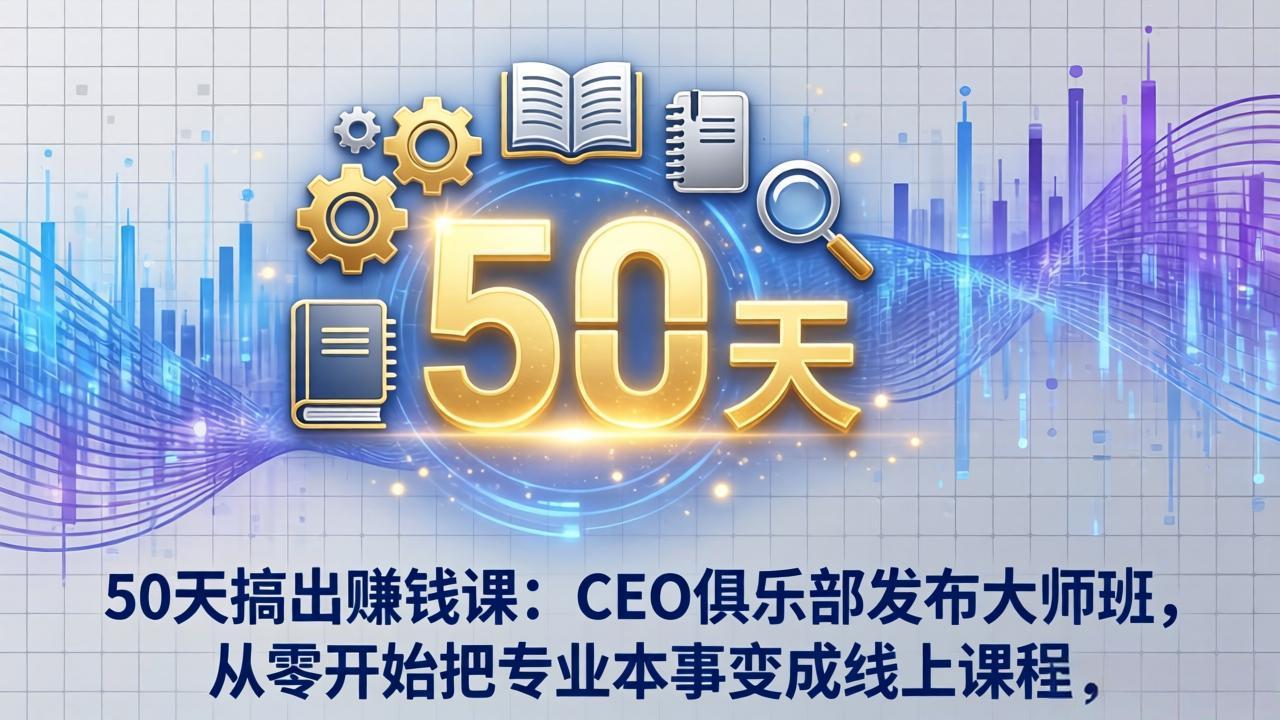 50天搞出赚钱课：CEO俱乐部发布大师班，从零开始把专业本事变成线上课程-蓝海云网创