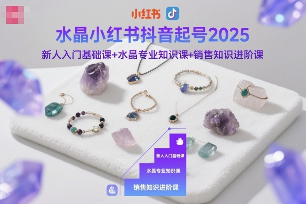 水晶小红书抖音起号2025，新人入门基础课+水晶专业知识课+销售知识进阶课-蓝海云网创