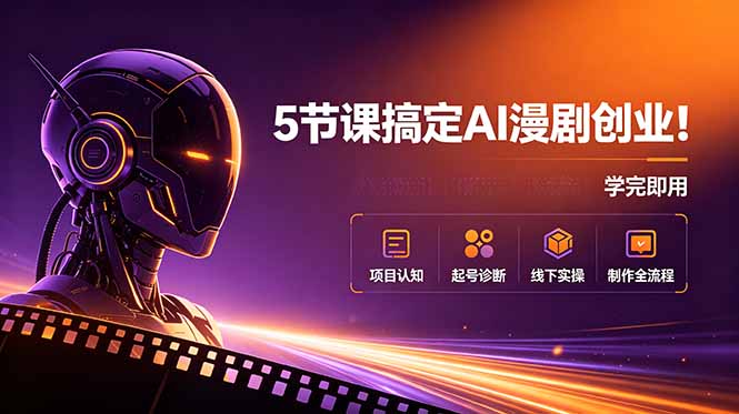 5节课搞定AI漫剧创业！项目认知+起号诊断+线下实操+制作全流程，学完即用-蓝海云网创