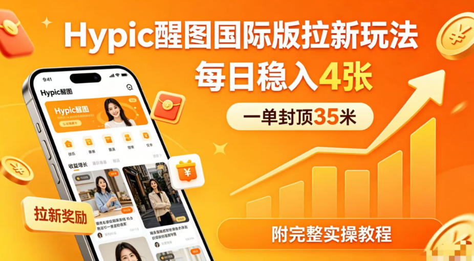 一单封顶35米，实测Hypic醒图国际版拉新玩法，每日稳入4张(附完整实操教程)-蓝海云网创