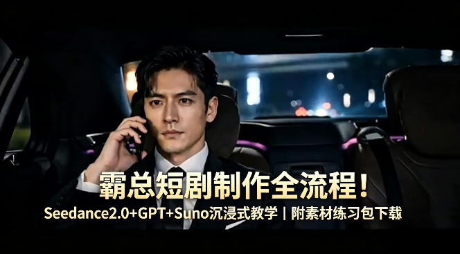 霸总短剧制作全流程！Seedance2.0+GPT+Suno沉浸式教学｜附素材练习包下载-蓝海云网创