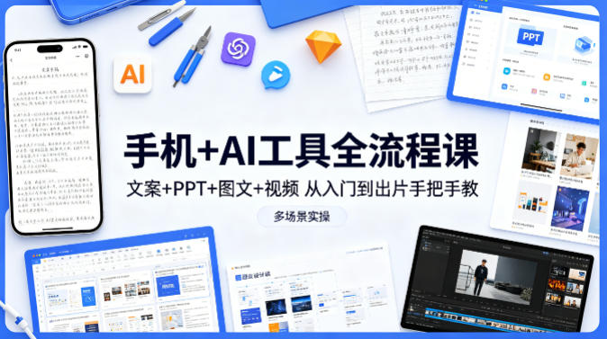 手机+AI工具全流程课，文案+PPT+图文+视频，从入门到出片手把手教，多场景实操-蓝海云网创