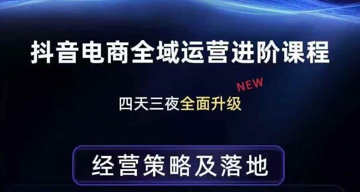 抖音电商全域运营进阶课程，经营策略及落地，全链路拆解直击底层逻辑-蓝海云网创