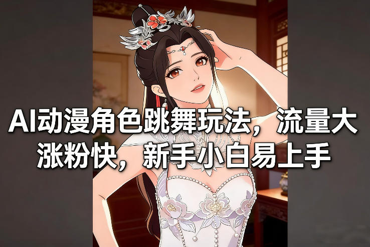AI动漫角色跳舞玩法，流量大涨粉快，新手小白易上手-蓝海云网创