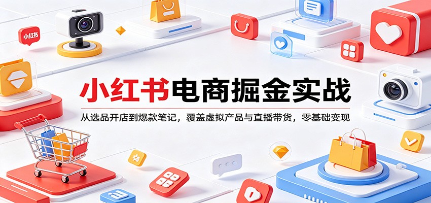 小红书电商掘金实战：从选品开店到爆款笔记，覆盖虚拟产品与直播带货，零基础变现-蓝海云网创