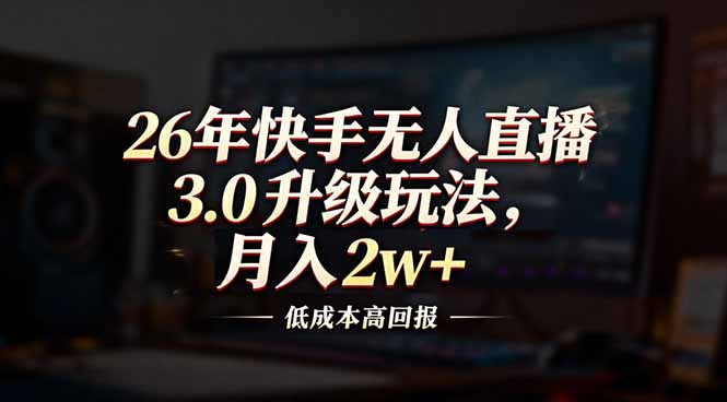 26年快手无人直播3.0升级玩法，低成本高回报，月入2w+-蓝海云网创