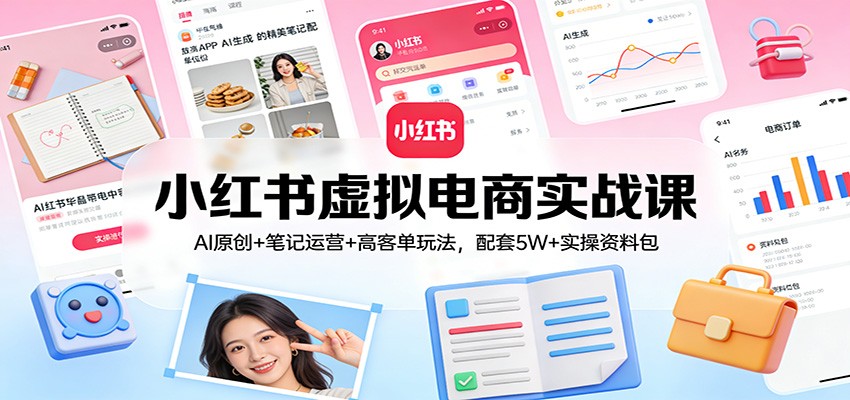 小红书虚拟电商实战课：AI原创+笔记运营+高客单玩法，配套5W+实操资料包-蓝海云网创