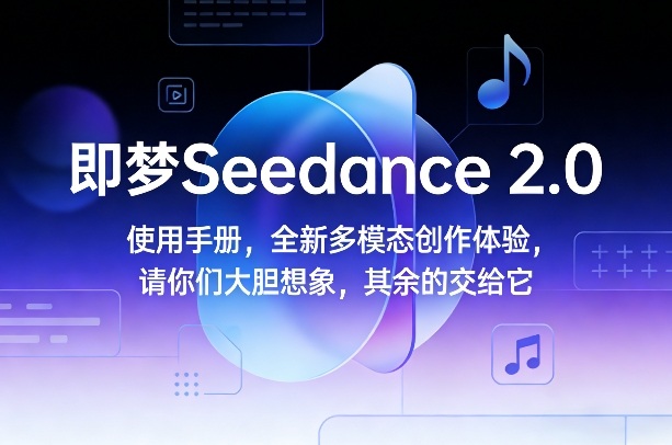即梦Seedance 2.0使用手册，全新多模态创作体验，请你们大胆想象，其余的交给它-蓝海云网创