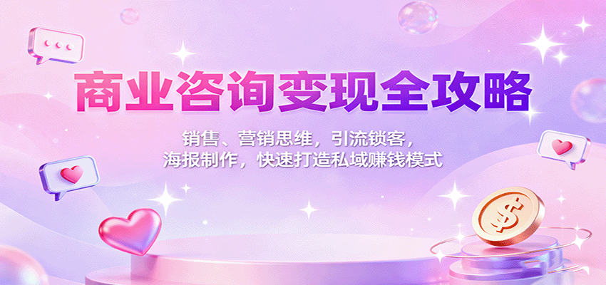 商业咨询变现全攻略：销售、营销思维，引流锁客，海报制作，快速打造私域赚钱模式-蓝海云网创