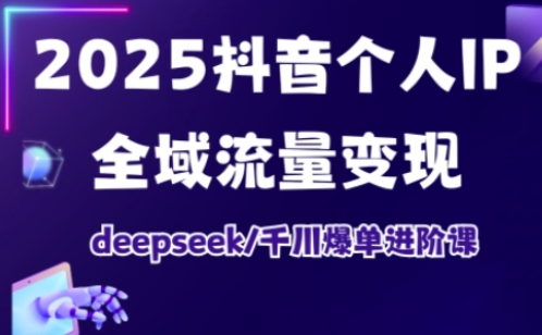 抖音个人IP全域流量变现进阶课，deepseek千川爆单进阶课(更新2026年06月)-蓝海云网创