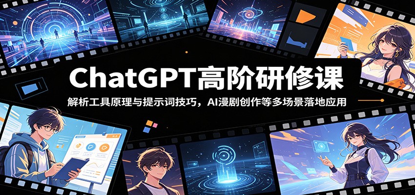 ChatGPT高阶研修课：解析工具原理与提示词技巧，AI漫剧创作等多场景落地应用-蓝海云网创