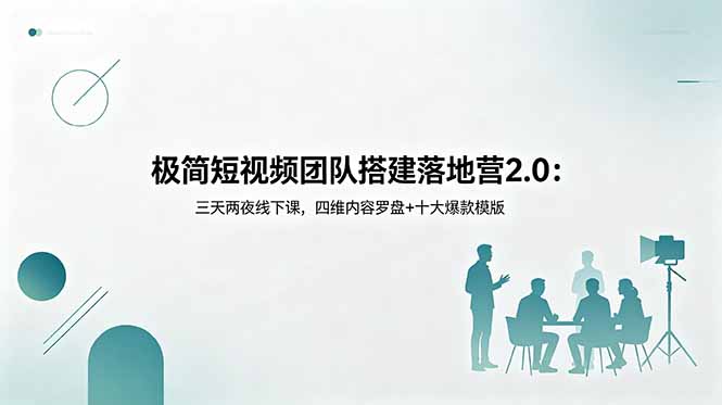 极简短视频团队搭建落地营2.0：三天两夜线下课，四维内容罗盘+十大爆款模版-蓝海云网创
