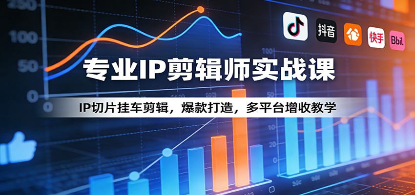 专业IP剪辑师实战课：IP切片挂车剪辑，爆款打造，多平台增收教学-蓝海云网创