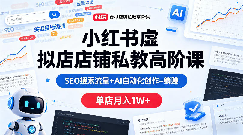 小红书虚拟店铺私教高阶课，SEO搜索流量+AI自动化创作=躺賺，单店月入1W+-蓝海云网创
