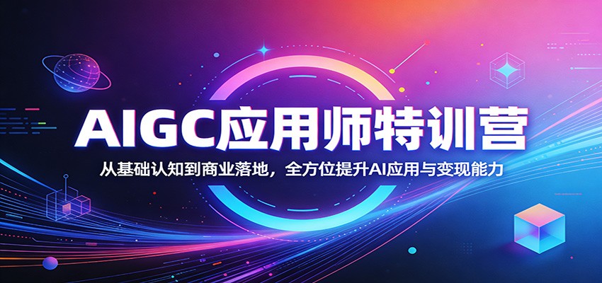 AIGC应用师特训营：从基础认知到商业落地，全方位提升AI应用与变现能力-蓝海云网创