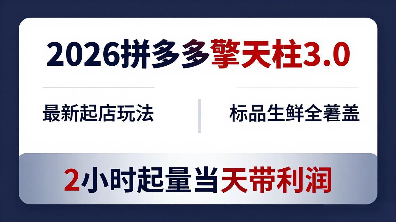 2026拼多多擎天柱 3.0-更新4月20：最新起店玩法，标品生鲜全覆盖，2小时起量当天带利润-蓝海云网创