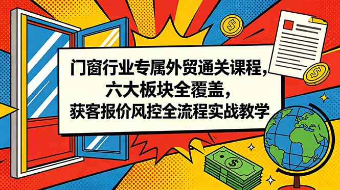 门窗行业专属外贸通关课程，六大板块全覆盖，获客报价风控全流程实战教学-蓝海云网创