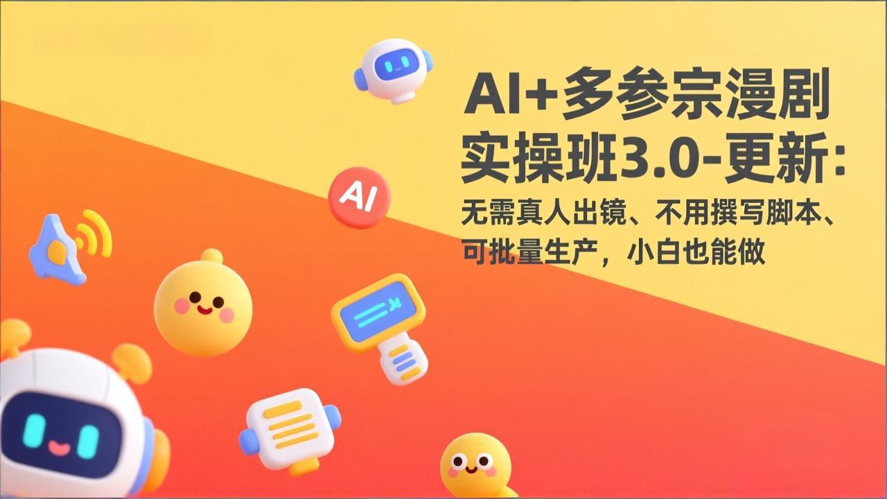 AI+多参宗漫剧实操班3.0-更新：无需真人出镜、不用撰写脚本、可批量生产，小白也能做-蓝海云网创