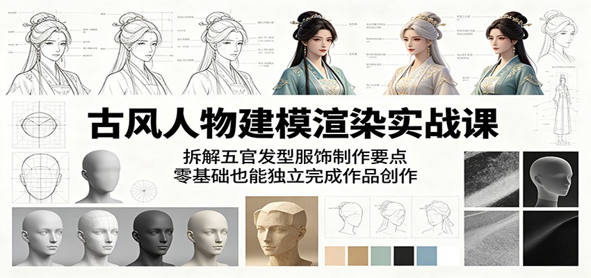 古风人物建模渲染实战课：拆解五官发型服饰制作要点，零基础也能独立完成作品创作-蓝海云网创
