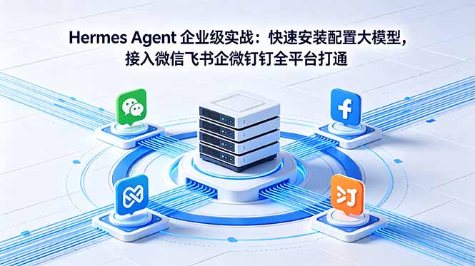 Hermes Agent 企业级实战：快速安装配置大模型，接入微信飞书企微钉钉全平台打通-蓝海云网创