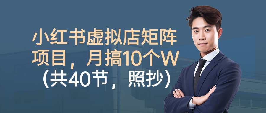 小红书虚拟店矩阵项目,月搞10W(共40节,照抄照做)-蓝海云网创