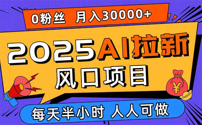 2025AI拉新风口项目，0粉0基础月入30000+新手小白轻松学会-蓝海云网创