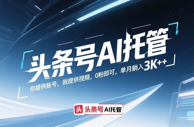 头条号AI托管,你提供账号,我提供视频,0粉即可,单月躺入3k+【揭秘】-蓝海云网创