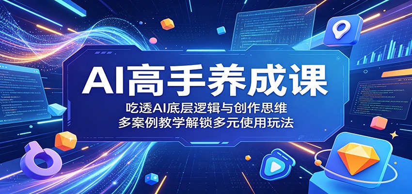 AI高手养成课：吃透AI底层逻辑与创作思维，多案例教学解锁多元使用玩法-蓝海云网创