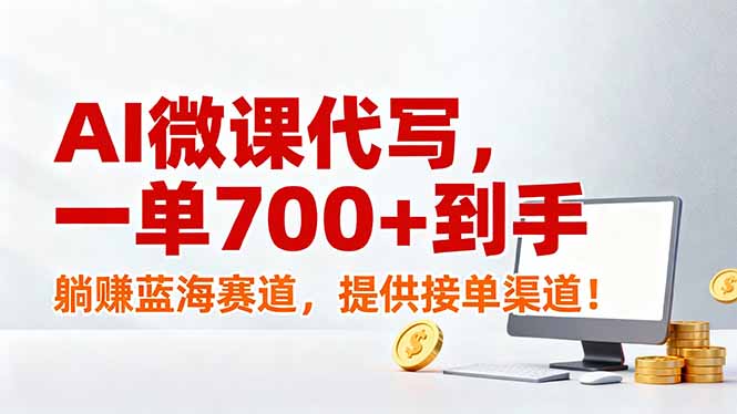 AI微课代写，一单700+到手，躺赚蓝海赛道，提供接单渠道！-蓝海云网创