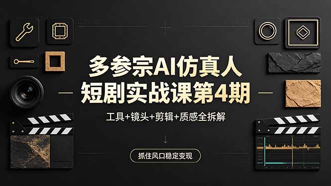 多参宗AI仿真人短剧实战课第4期，工具+镜头+剪辑+质感全拆解，抓住风口稳定变现-蓝海云网创