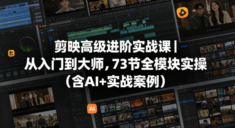 剪映高级进阶实战课｜从入门到大师，73节全模块实操(含AI+实战案例)-蓝海云网创