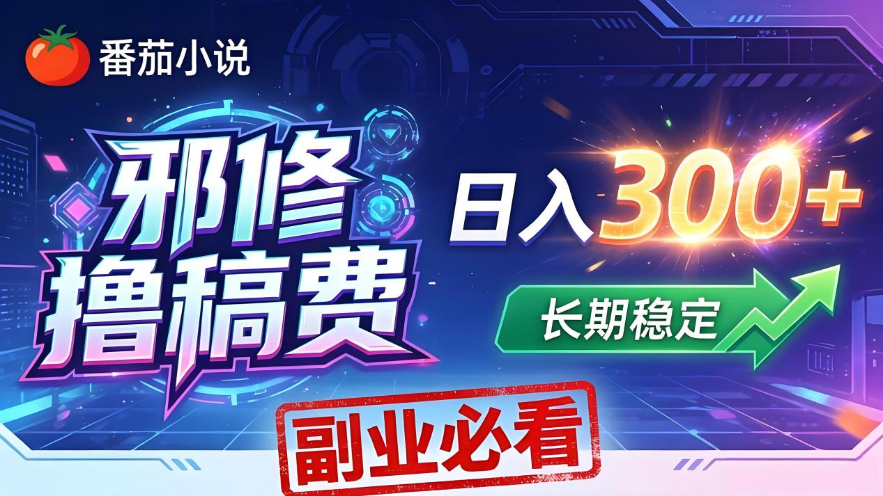 番茄邪修撸稿费，日入300+，每天 20 分钟！0 门槛躺赚，小白副业首选！-蓝海云网创