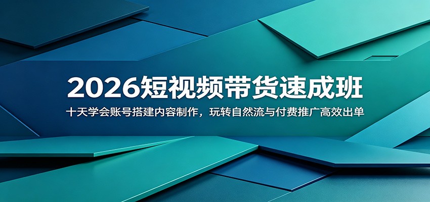 2026短视频带货速成班：十天学会账号搭建内容制作，玩转自然流与付费推广高效出单-蓝海云网创