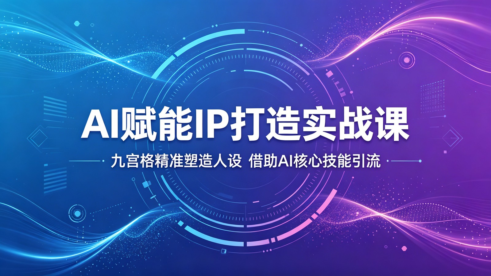 AI赋能IP打造实战课：九宫格精准塑造人设，借助AI核心技能引流-蓝海云网创
