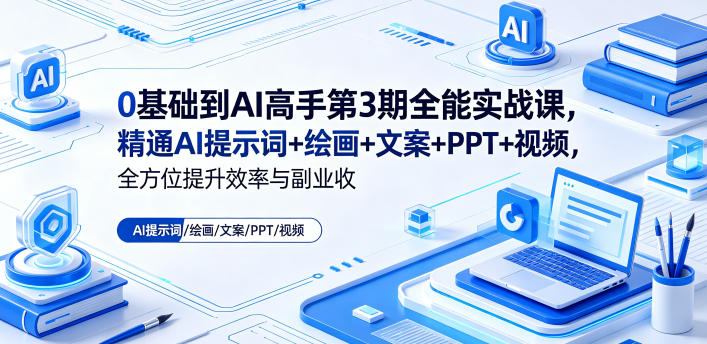 0基础到AI高手第3期全能实战课，精通AI提示词+绘画+文案+PPT+视频，全方位提升效率与副业收益-蓝海云网创