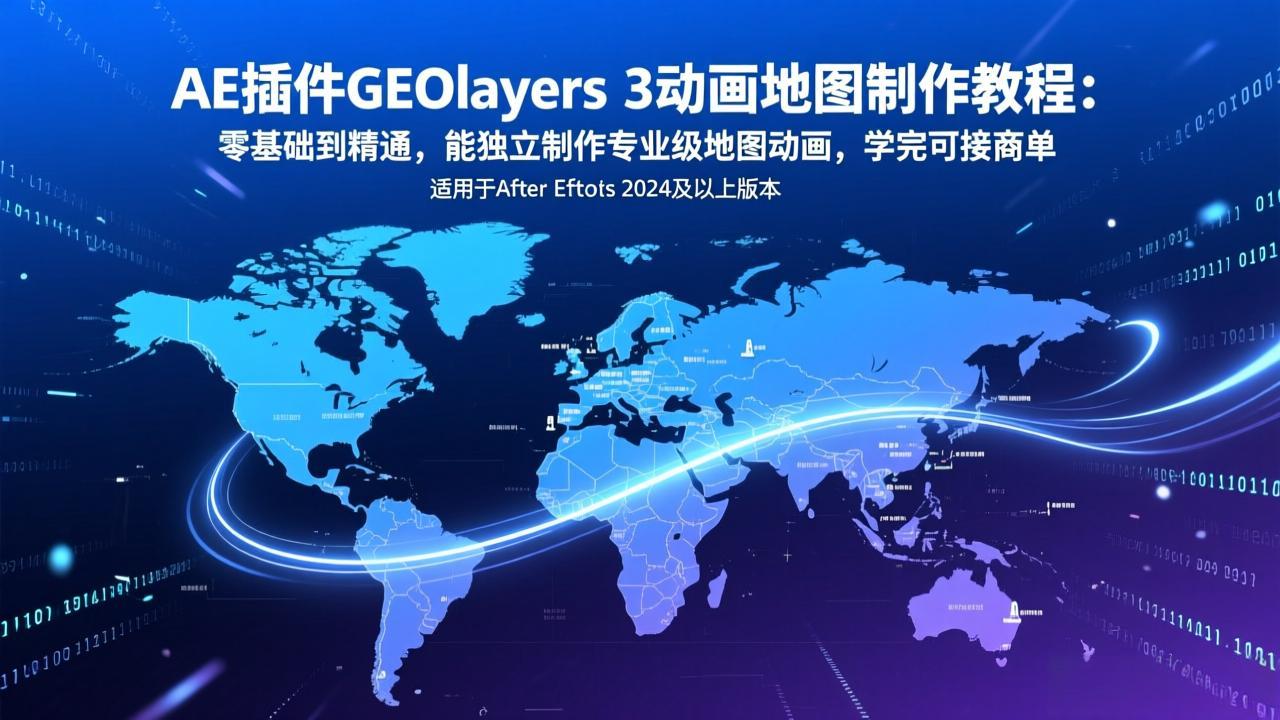 AE插件GEOlayers 3动画地图制作教程：零基础到精通，能独立制作专业级地图动画，学完可接商单-蓝海云网创